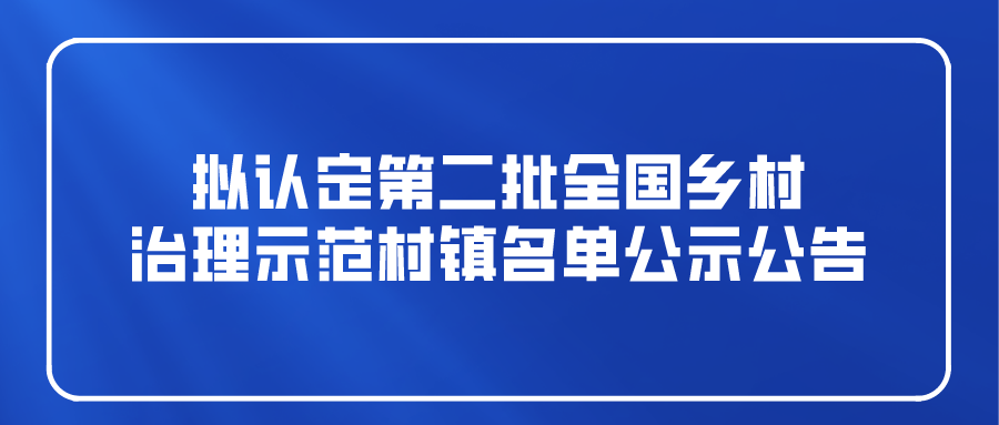 擬認(rèn)定第二批全國鄉(xiāng)村治理示范村鎮(zhèn)名單公示公告