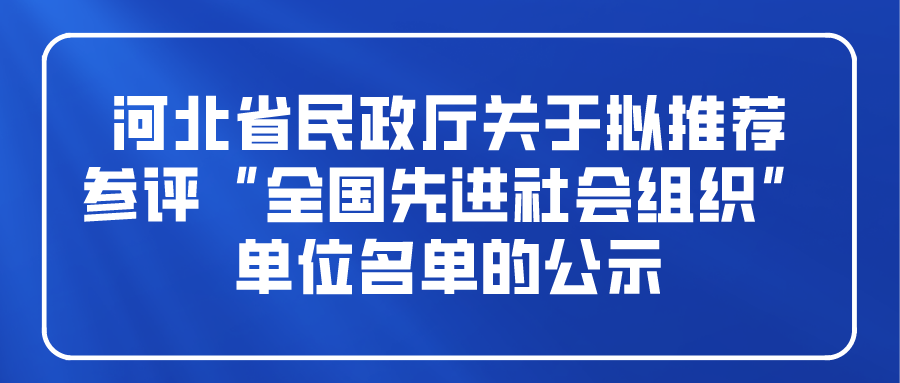 河北省民政厅关于拟推荐参评“全国先进社会组织”单位名单的公示