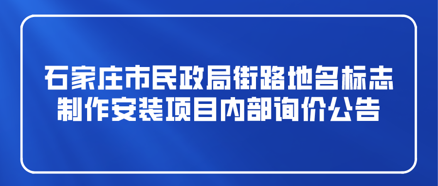 石家庄市民政局街路地名标志制作安装项目内部询价公告