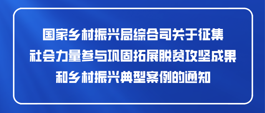 国家乡村振兴局综合司关于征集 社会力量参与巩固拓展脱贫攻坚成果和乡村振兴典型案例的通知